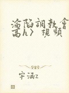 沦陷调教会所〈高h〉视频