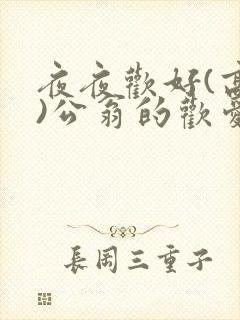 夜夜欢好(高h)公翁的欢爱h