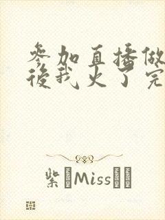 参加直播做综艺后我火了完整版