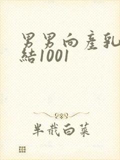 男男向产乳文小结1001