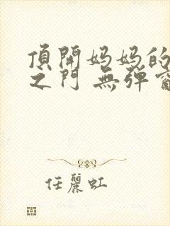 顶开妈妈的生命之门 无弹窗