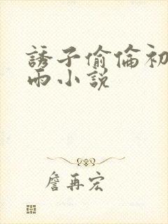 诱子偷伦初尝云雨小说