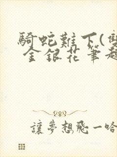 骑蛇难下(双) 金银花笔趣阁