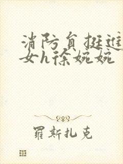 消防员挺进乖乖女h徐婉婉