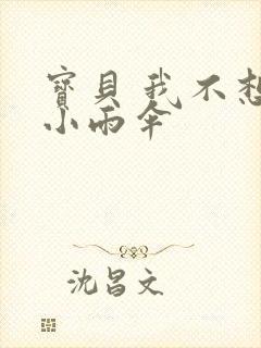 宝贝 我不想带小雨伞