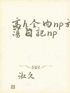 高h全肉np放荡日记np