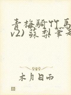 青梅骑竹马(1v2) 苏梨笔趣阁