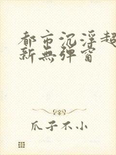 都市沉浮超前最新无弹窗