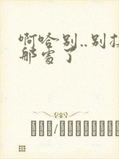 啊哈别..别揉那处了