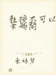 教授不可以by笔趣阁