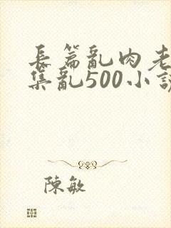 长篇乱肉老师合集乱500小说