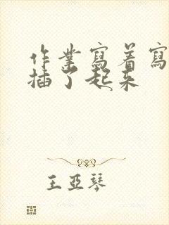 作业写着写着就插了起来