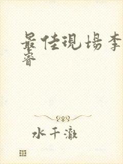 最佳现场李晟张睿