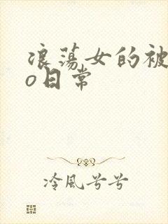浪荡女的被cao日常