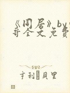 《同居》by东哥全文免费阅读