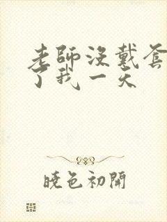 老师没戴套子c了我一天