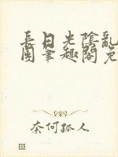 长日光阴乱作一团笔趣阁免费阅读无