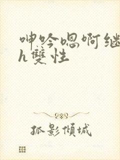 呻吟嗯啊继父～h双性