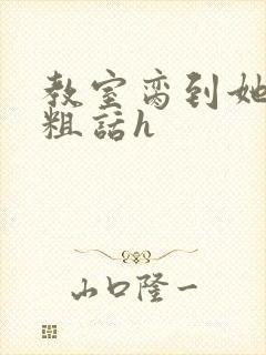 教室脔到她哭h粗话h