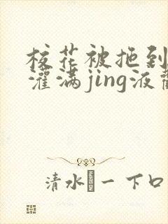 校花被拖到公厕灌满jing液观看