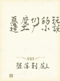 恶魔们的玩具改造工厂小说