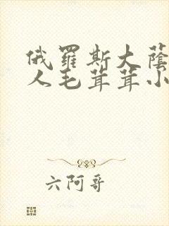 俄罗斯大荫蒂女人毛茸茸小说