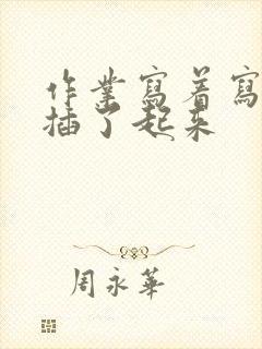 作业写着写着就插了起来