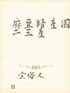 麻豆精产国品一二三产