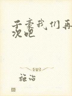 子豪我们再做一次吧