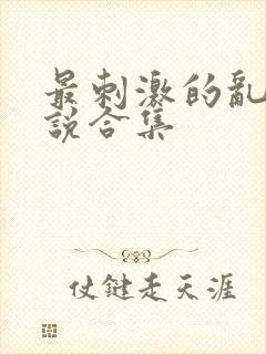 最刺激的乱岳小说合集