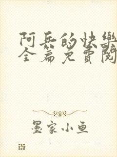 阿兵的快乐生活全篇免费阅读