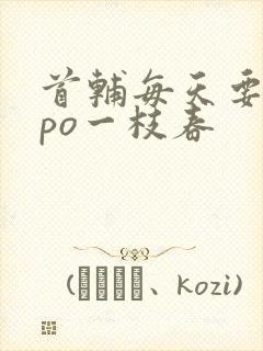 首辅每天要不够po一枝春