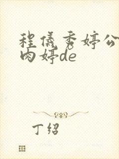 程仪秀婷公欲息肉婷de