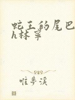 蛇王的尾巴高ah林宁