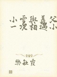 小雪与义父的第一次相遇小说