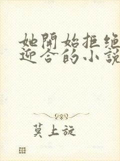 她开始拒绝慢迎迎合的小说