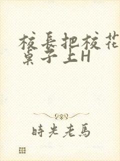 校长把校花放到桌子上H