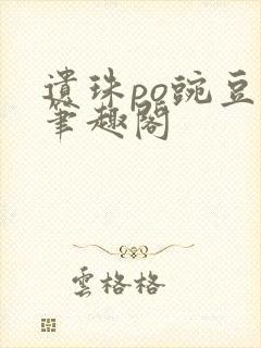 遗珠po豌豆荚笔趣阁