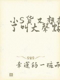 小S货又想挨C了叫大声点小