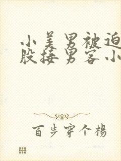 小美男被迫卖屁股接男客小说