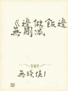 《边做饭边躁》无删减