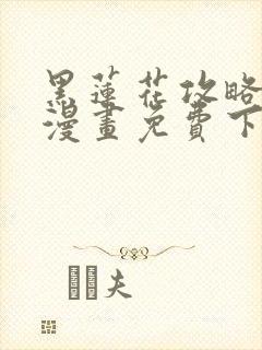 黑莲花攻略手册漫画免费下拉式