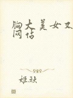 胸大美女又黄的网站