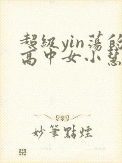 超级yin荡的高中女小慧