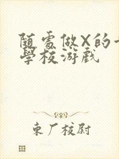 随处做X的世界学校游戏