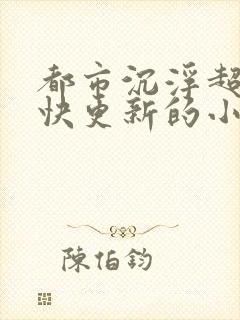 都市沉浮超前超快更新的小说