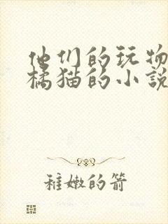 他们的玩物by橘猫的小说笔趣