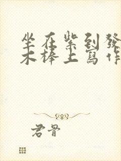 坐在紫到发黑的木棒上写作业