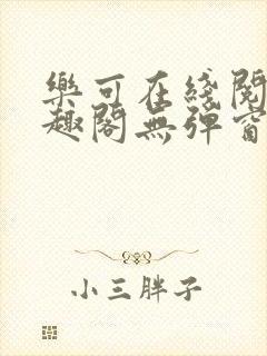 乐可在线阅读笔趣阁无弹窗