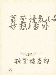 翁莹情乱(奇思妙想)番外